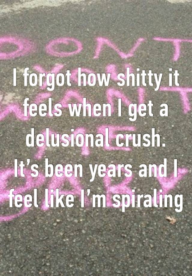 I forgot how shitty it feels when I get a delusional crush. 
It’s been years and I feel like I’m spiraling 