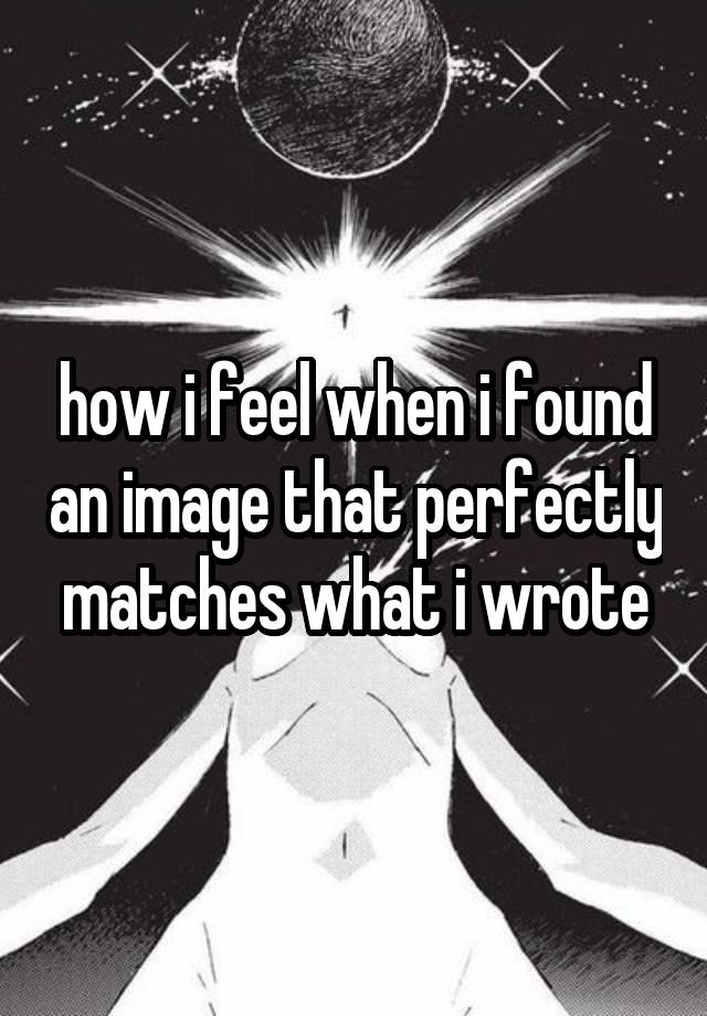 how i feel when i found an image that perfectly matches what i wrote