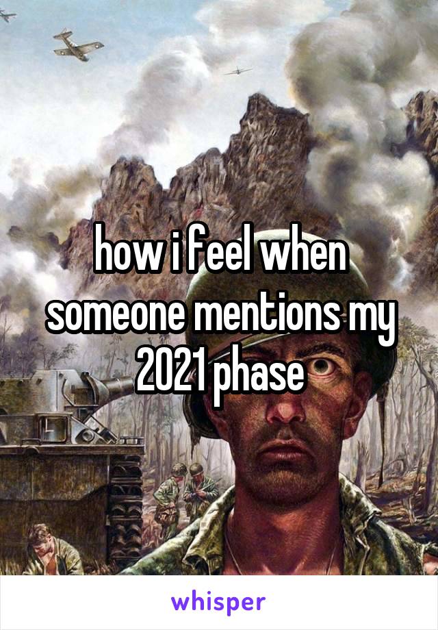 how i feel when someone mentions my 2021 phase