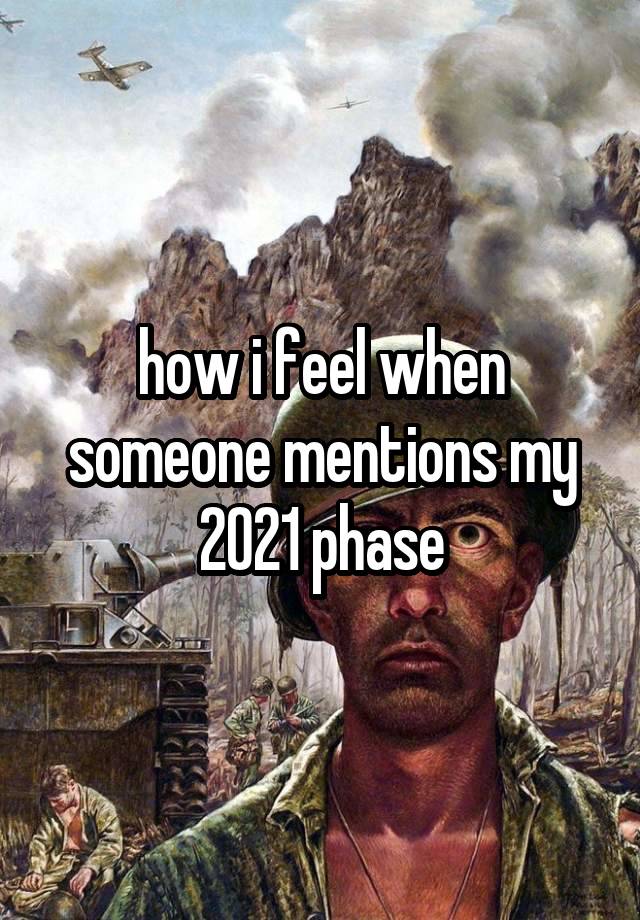 how i feel when someone mentions my 2021 phase