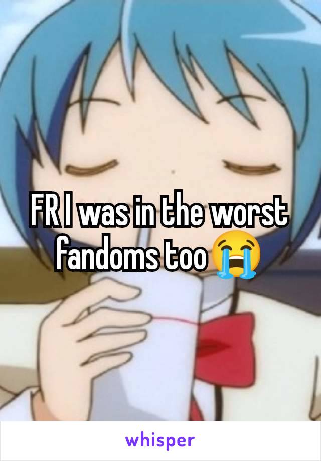 FR I was in the worst fandoms too😭