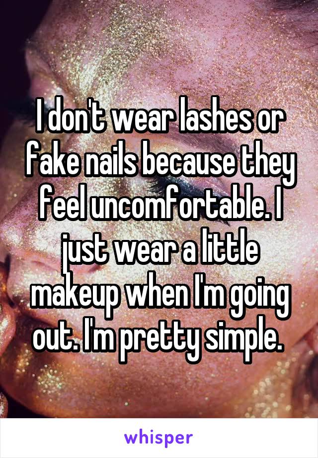 I don't wear lashes or fake nails because they feel uncomfortable. I just wear a little makeup when I'm going out. I'm pretty simple. 