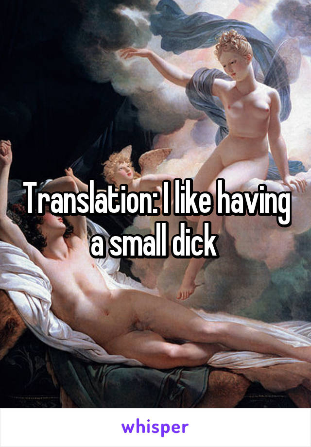 Translation: I like having a small dick 