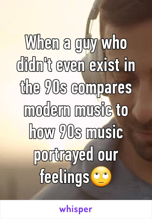 When a guy who didn't even exist in the 90s compares modern music to how 90s music portrayed our feelings🙄