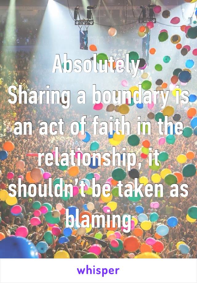 Absolutely. 
Sharing a boundary is an act of faith in the relationship, it shouldn’t be taken as blaming 