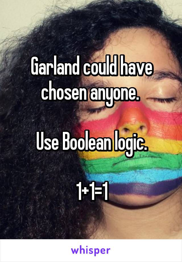 Garland could have chosen anyone. 

Use Boolean logic.

1+1=1