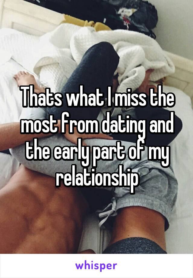 Thats what I miss the most from dating and the early part of my relationship