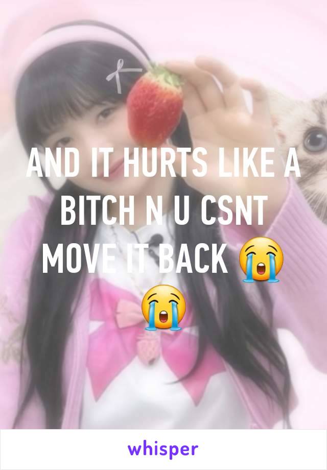 AND IT HURTS LIKE A BITCH N U CSNT MOVE IT BACK 😭😭