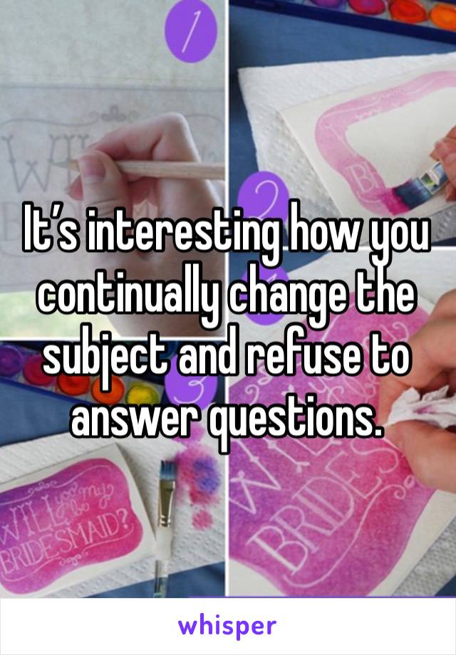 It’s interesting how you continually change the subject and refuse to answer questions.