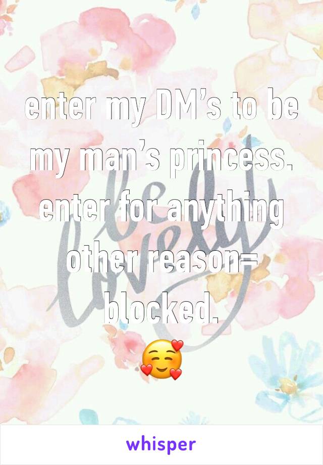 enter my DM’s to be my man’s princess.
enter for anything other reason= blocked. 
🥰