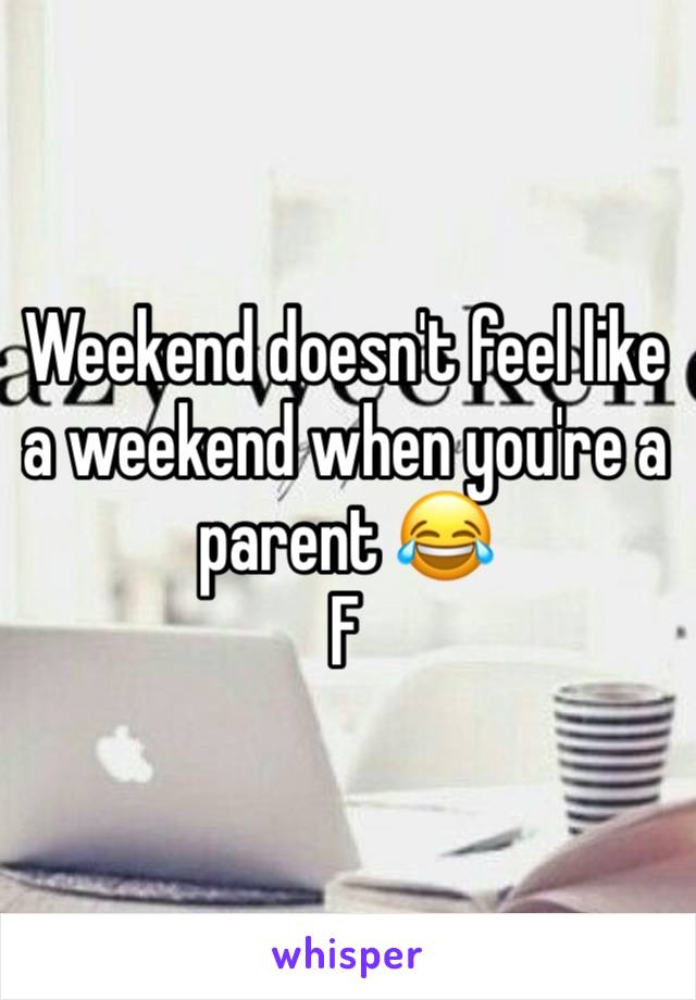 Weekend doesn't feel like a weekend when you're a parent 😂
F