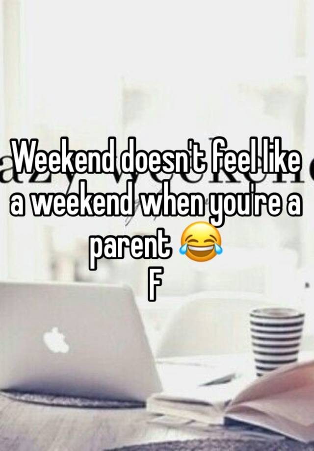 Weekend doesn't feel like a weekend when you're a parent 😂
F