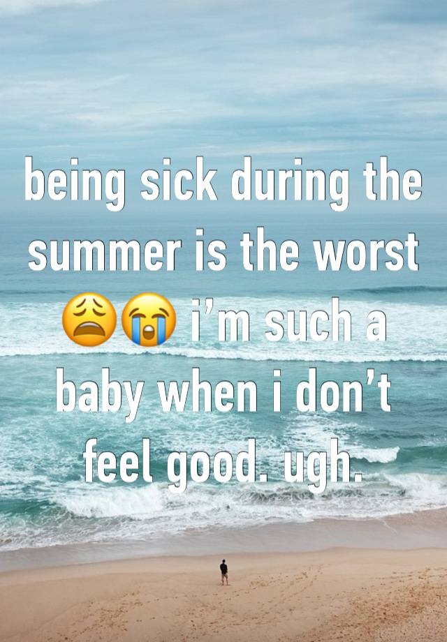 being sick during the summer is the worst 😩😭 i’m such a baby when i don’t feel good. ugh. 