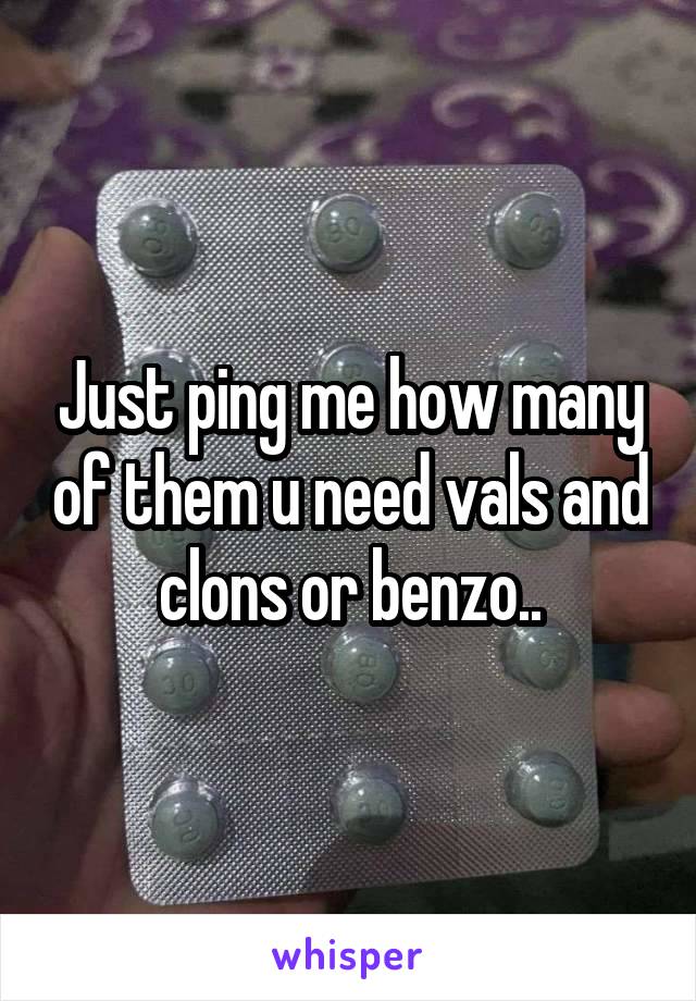 Just ping me how many of them u need vals and clons or benzo..