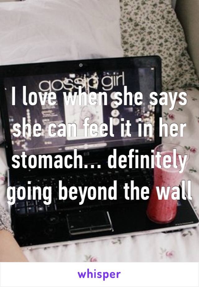 I love when she says she can feel it in her stomach… definitely going beyond the wall 