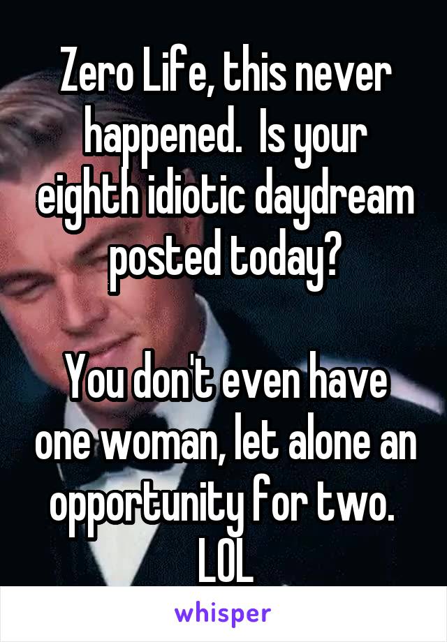 Zero Life, this never happened.  Is your eighth idiotic daydream posted today?

You don't even have one woman, let alone an opportunity for two.  LOL