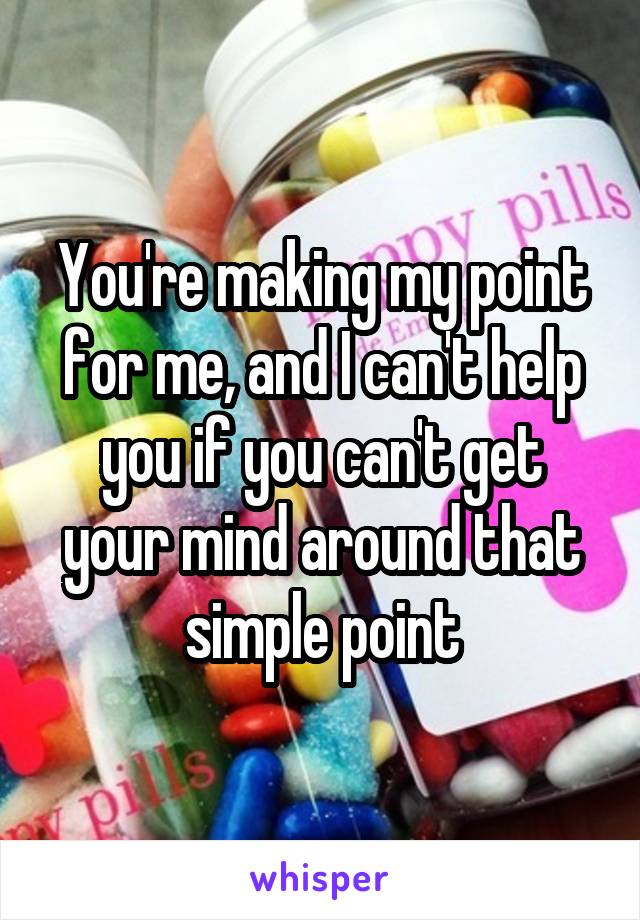 You're making my point for me, and I can't help you if you can't get your mind around that simple point