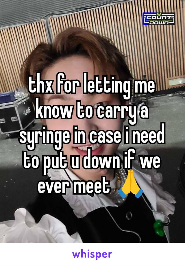 thx for letting me know to carry a syringe in case i need to put u down if we ever meet 🙏