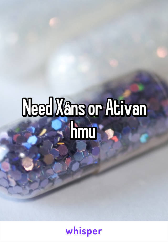 Need Xåns or Ativan hmu 