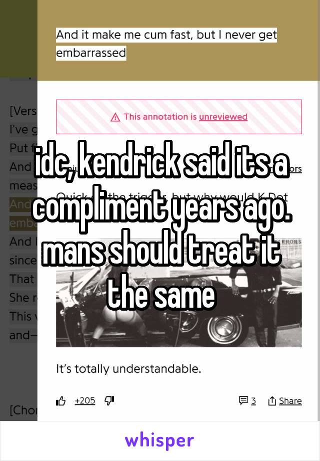 idc, kendrick said its a compliment years ago. mans should treat it the same