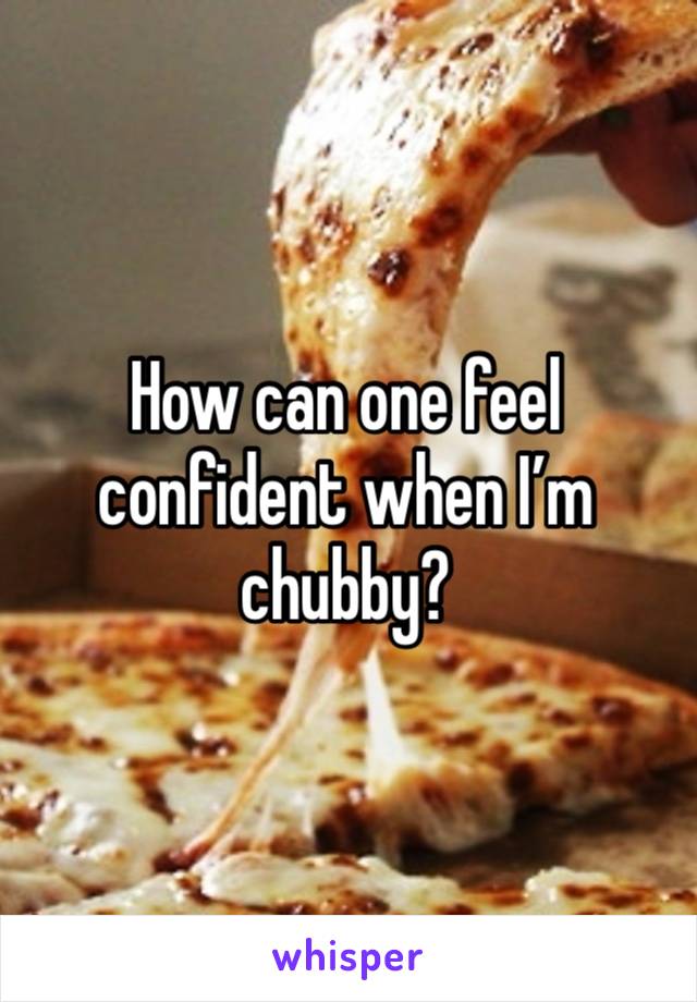 How can one feel confident when I’m chubby?