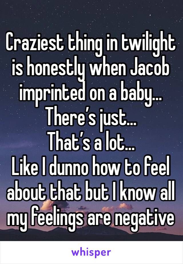 Craziest thing in twilight is honestly when Jacob imprinted on a baby…
There’s just… 
That’s a lot… 
Like I dunno how to feel about that but I know all my feelings are negative 