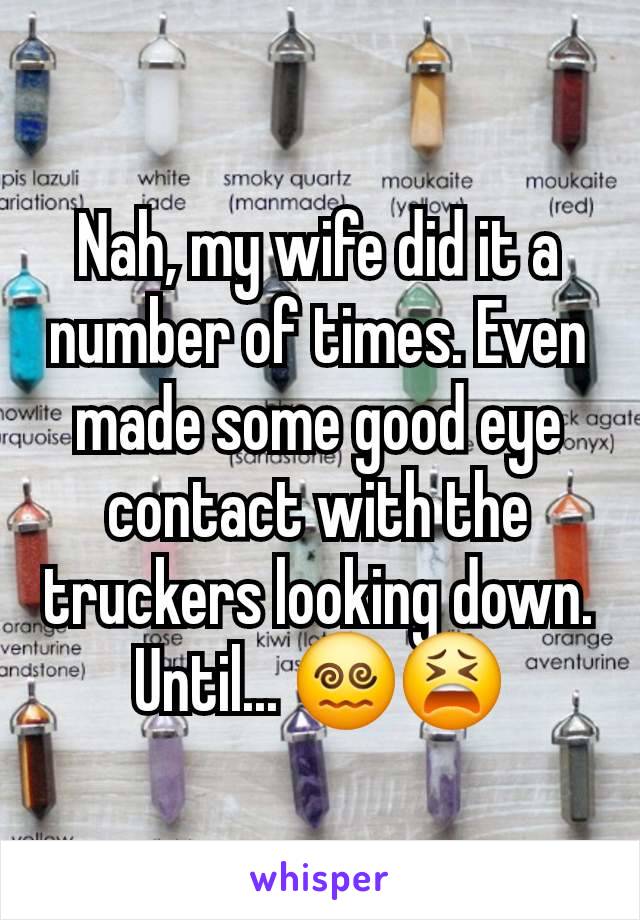 Nah, my wife did it a number of times. Even made some good eye contact with the truckers looking down. Until... 😵‍💫😫