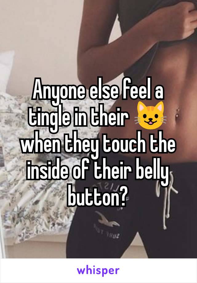 Anyone else feel a tingle in their 😺 when they touch the inside of their belly button?