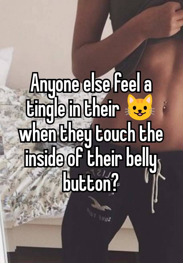 Anyone else feel a tingle in their 😺 when they touch the inside of their belly button?