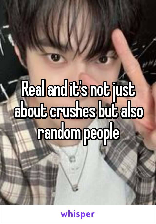 Real and it's not just about crushes but also random people