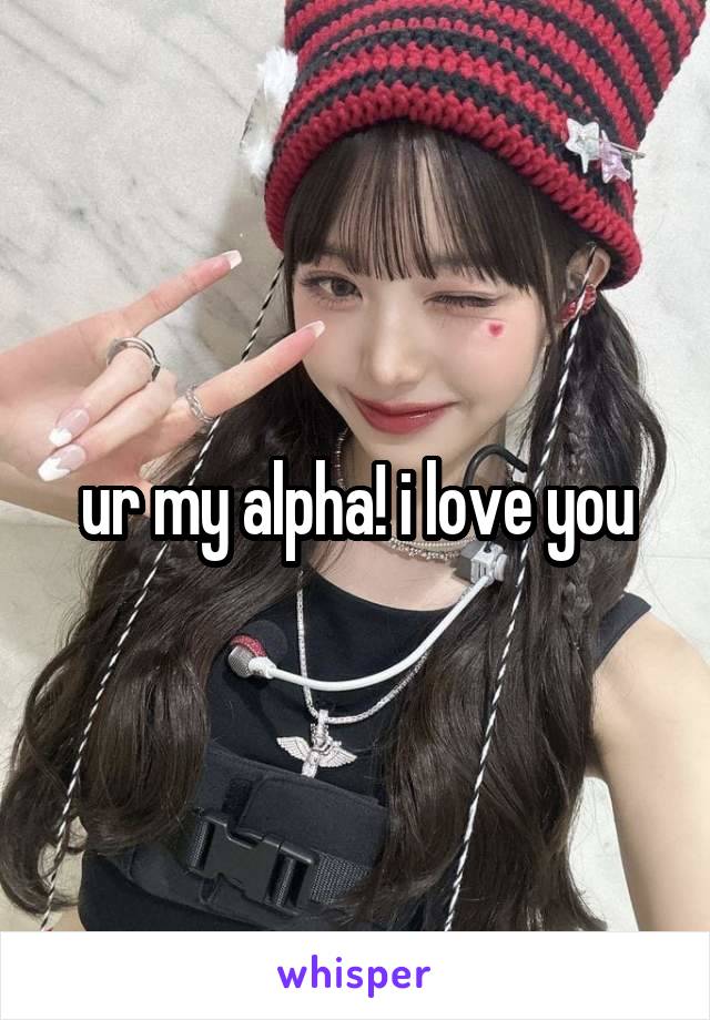 ur my alpha! i love you