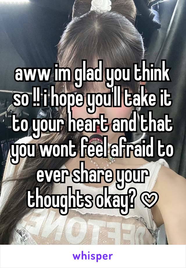 aww im glad you think so !! i hope you'll take it to your heart and that you wont feel afraid to ever share your thoughts okay? 𖹭