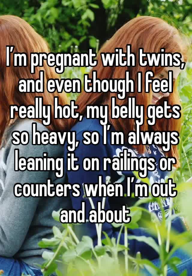 I’m pregnant with twins, and even though I feel really hot, my belly gets so heavy, so I’m always leaning it on railings or counters when I’m out and about