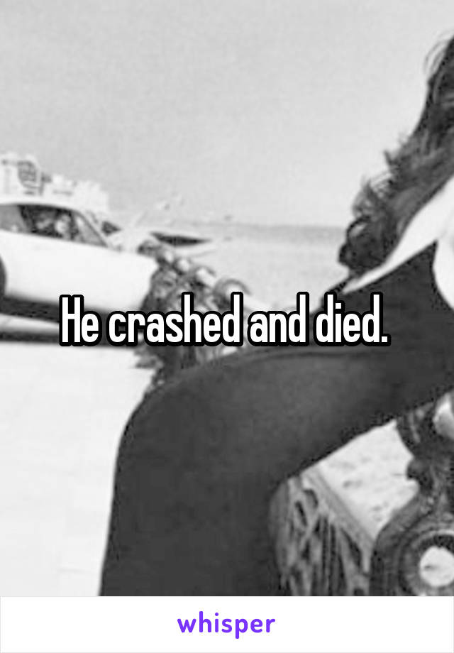 He crashed and died. 