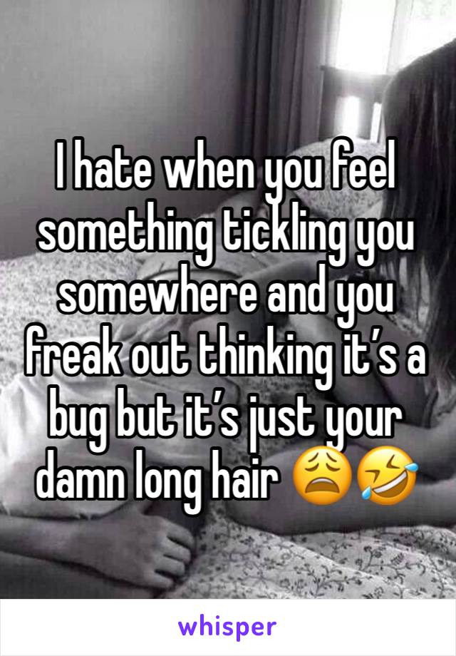 I hate when you feel something tickling you somewhere and you freak out thinking it’s a bug but it’s just your damn long hair 😩🤣