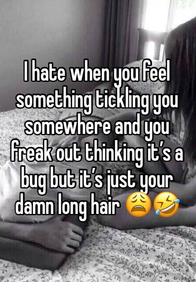 I hate when you feel something tickling you somewhere and you freak out thinking it’s a bug but it’s just your damn long hair 😩🤣