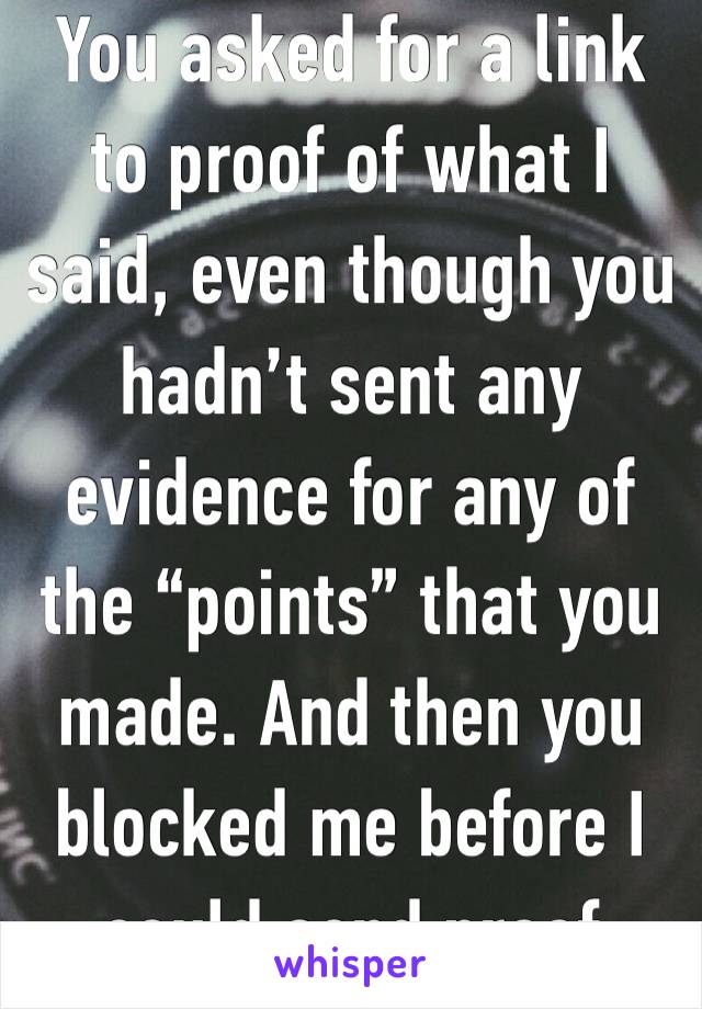 You asked for a link to proof of what I said, even though you hadn’t sent any evidence for any of the “points” that you made. And then you blocked me before I could send proof 