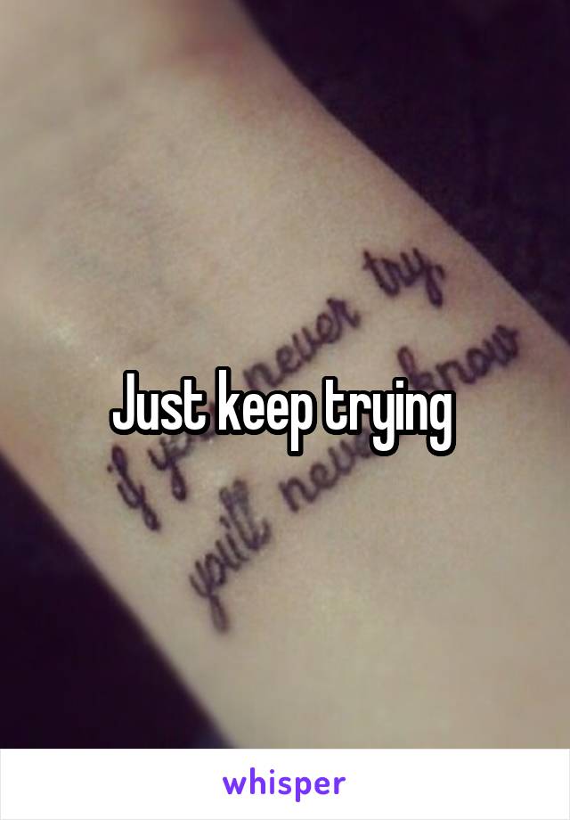 Just keep trying 