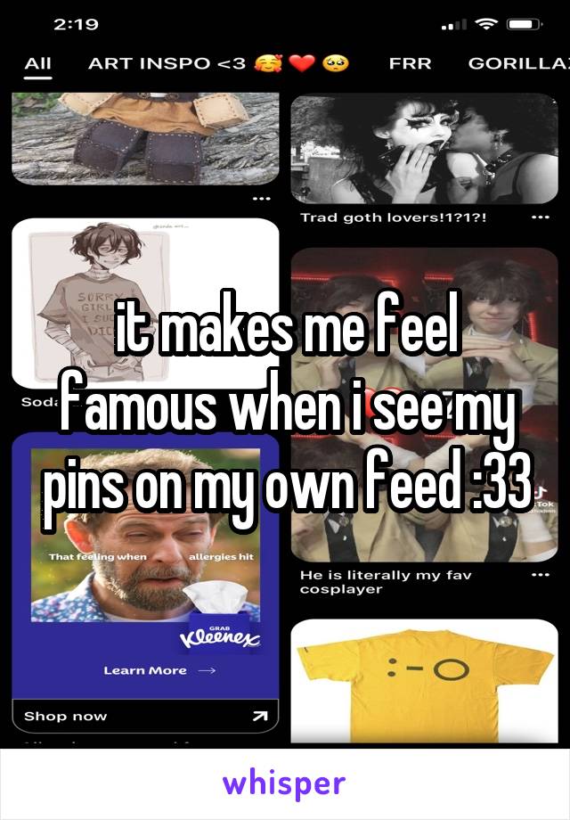 it makes me feel famous when i see my pins on my own feed :33