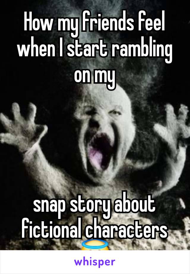 How my friends feel when I start rambling on my




snap story about fictional characters 😇