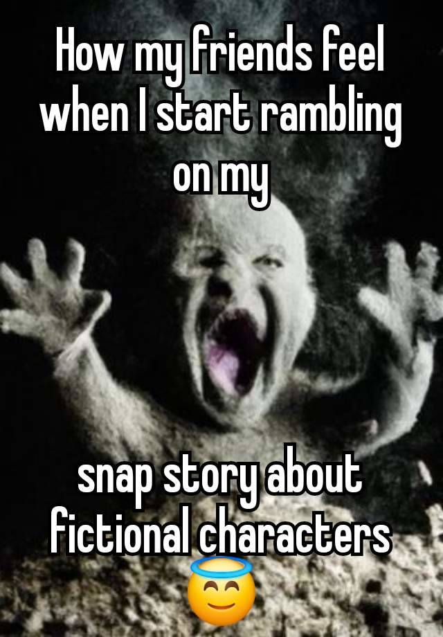 How my friends feel when I start rambling on my




snap story about fictional characters 😇