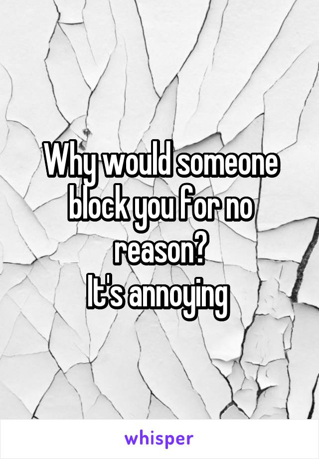 Why would someone block you for no reason?
It's annoying 