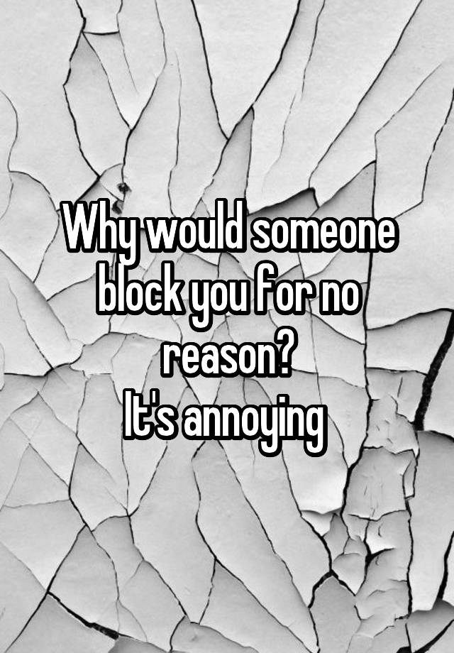 Why would someone block you for no reason?
It's annoying 