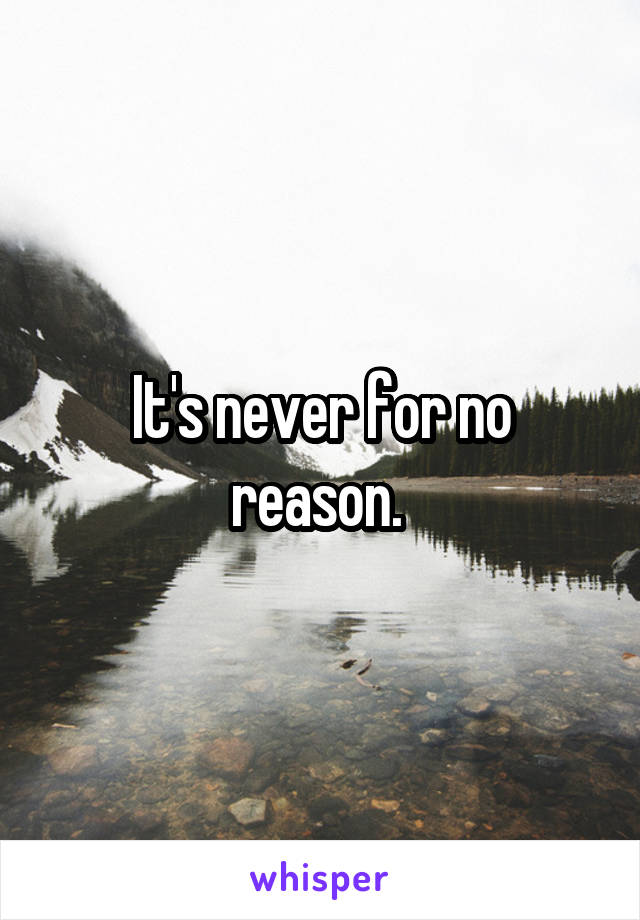 It's never for no reason. 