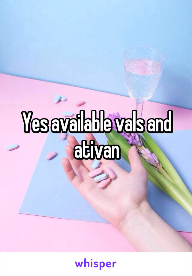 Yes available vals and ativan