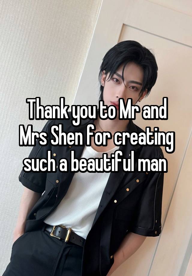 Thank you to Mr and Mrs Shen for creating such a beautiful man 
