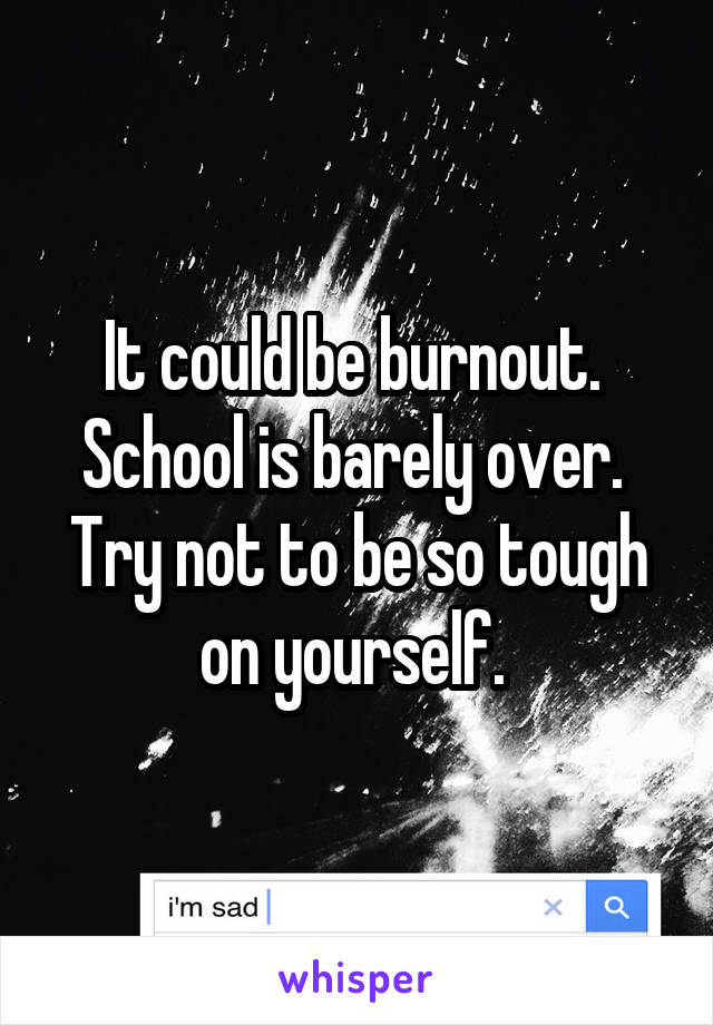 It could be burnout. 
School is barely over. 
Try not to be so tough on yourself. 