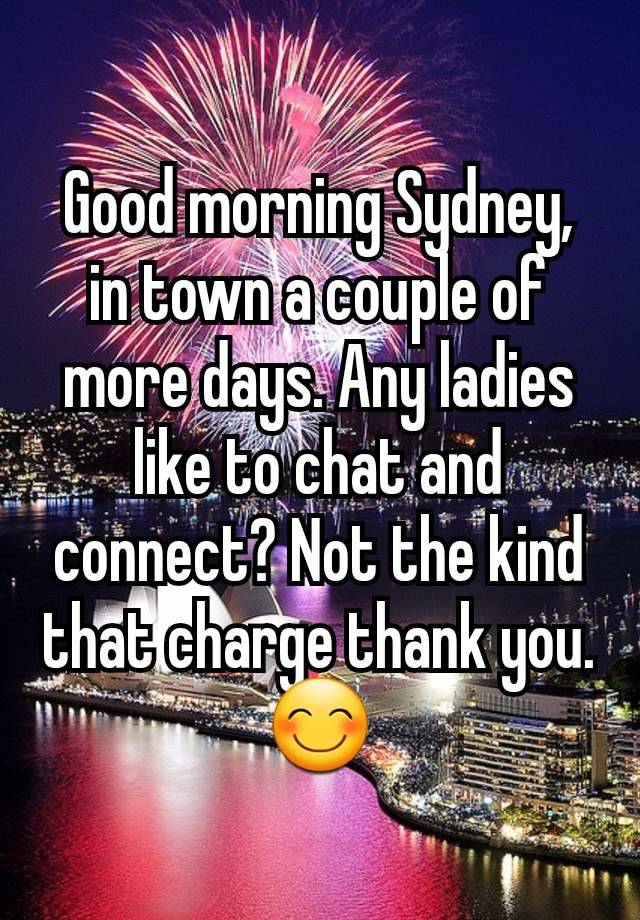 Good morning Sydney, in town a couple of more days. Any ladies like to chat and connect? Not the kind that charge thank you. 😊