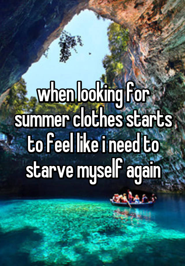 when looking for summer clothes starts to feel like i need to starve myself again