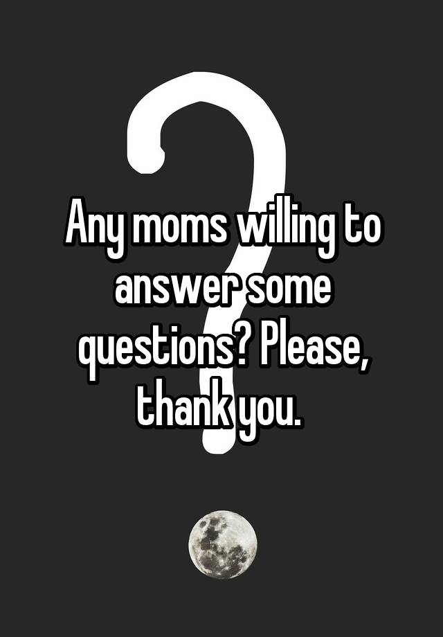 Any moms willing to answer some questions? Please, thank you. 